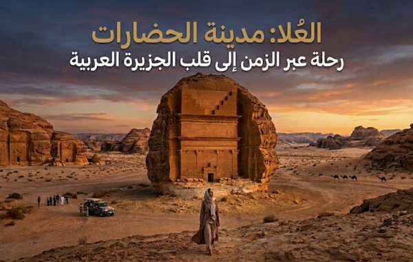 العُلا: مدينة الحضارات — رحلة عبر الزمن إلى قلب الجزيرة العربية