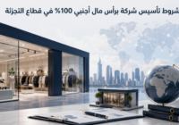 شروط تأسيس شركة برأس مال أجنبي 100% في قطاع التجزئة السعودي