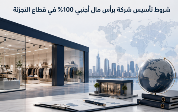 شروط تأسيس شركة برأس مال أجنبي 100% في قطاع التجزئة السعودي