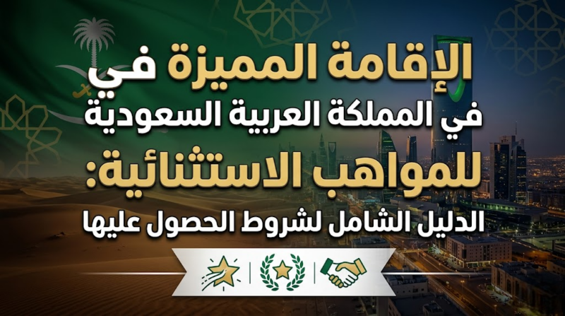 الإقامة المميزة في المملكة العربية السعودية للمواهب الاستثنائية: الدليل الشامل لشروط الحصول عليها